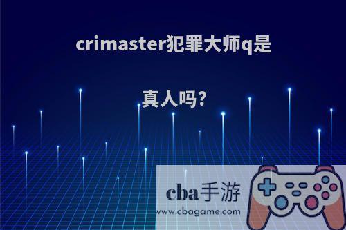 crimaster犯罪大师q是真人吗?