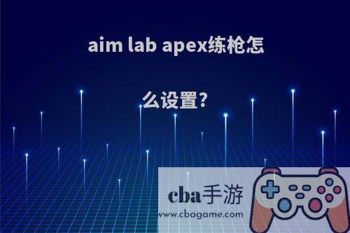 aim lab apex练枪怎么设置?