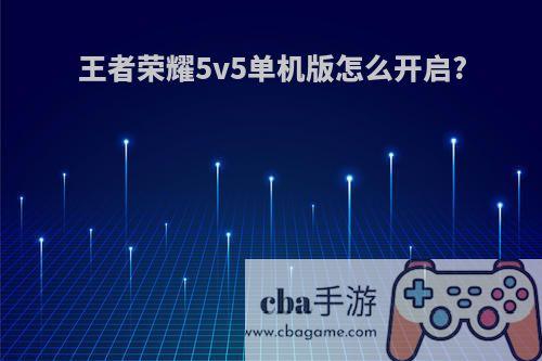 王者荣耀5v5单机版怎么开启?