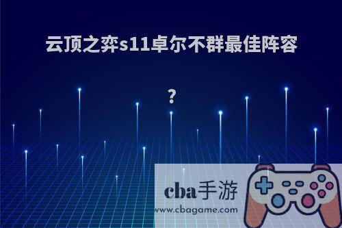 云顶之弈s11卓尔不群最佳阵容?