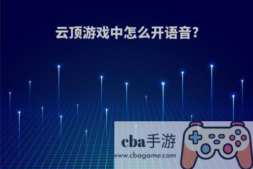 云顶游戏中怎么开语音?