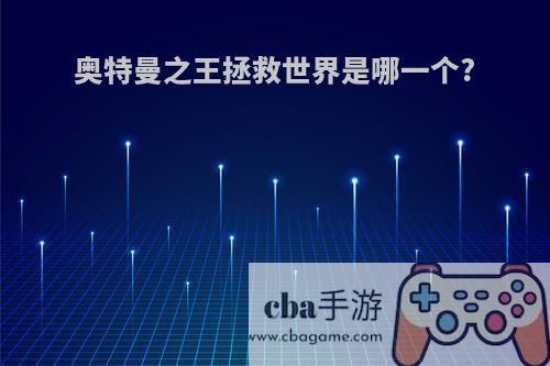 奥特曼之王拯救世界是哪一个?