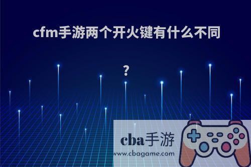 cfm手游两个开火键有什么不同?