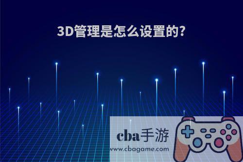 3D管理是怎么设置的?