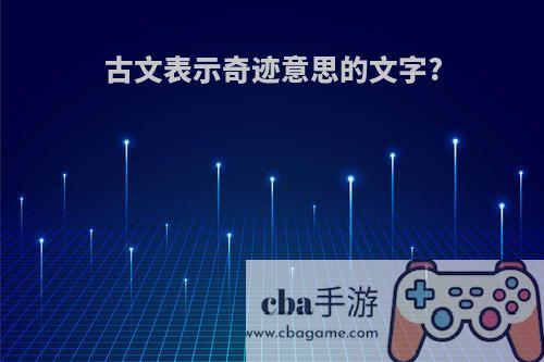 古文表示奇迹意思的文字?