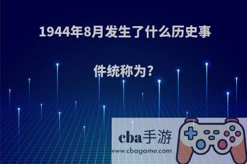 1944年8月发生了什么历史事件统称为?