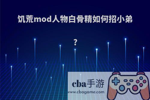 饥荒mod人物白骨精如何招小弟?