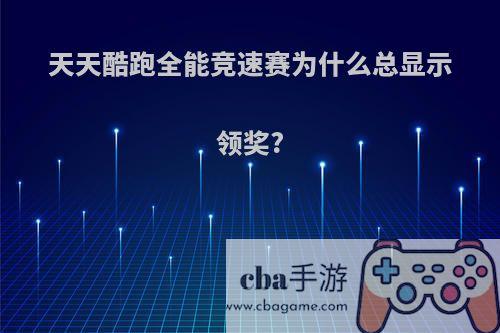 天天酷跑全能竞速赛为什么总显示领奖?