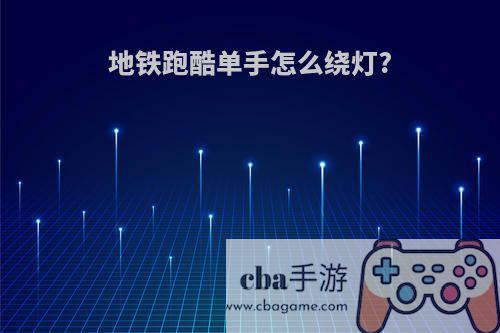地铁跑酷单手怎么绕灯?