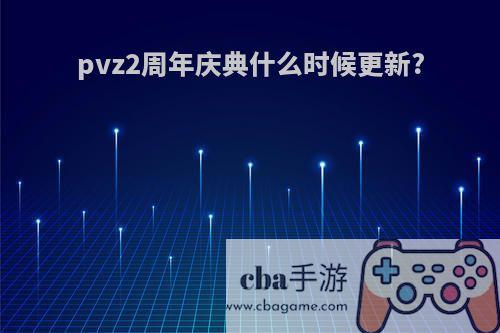 pvz2周年庆典什么时候更新?