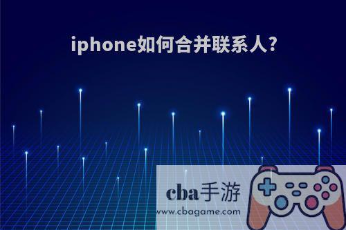 iphone如何合并联系人?