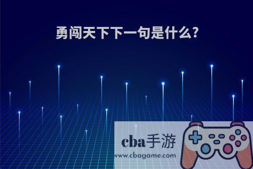 勇闯天下下一句是什么?