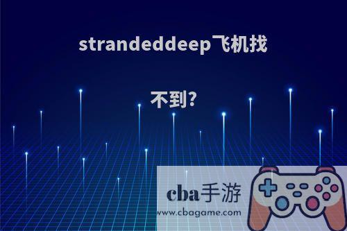 strandeddeep飞机找不到?