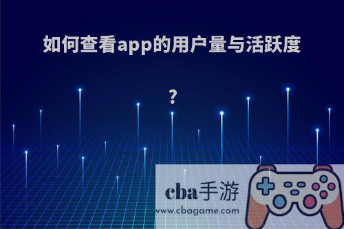 如何查看app的用户量与活跃度?