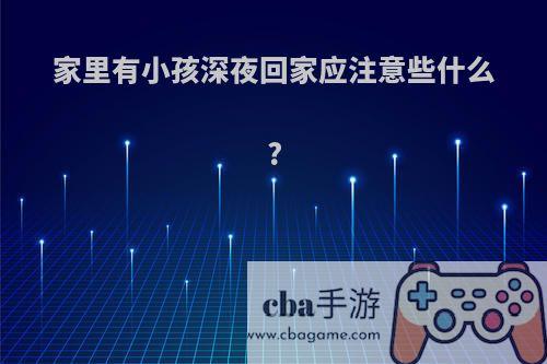 家里有小孩深夜回家应注意些什么?