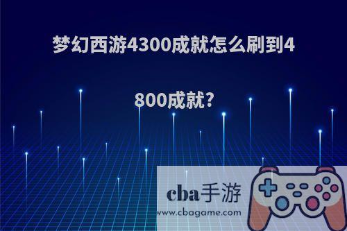 梦幻西游4300成就怎么刷到4800成就?