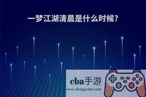 一梦江湖清晨是什么时候?