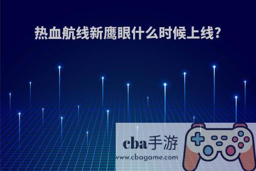 热血航线新鹰眼什么时候上线?