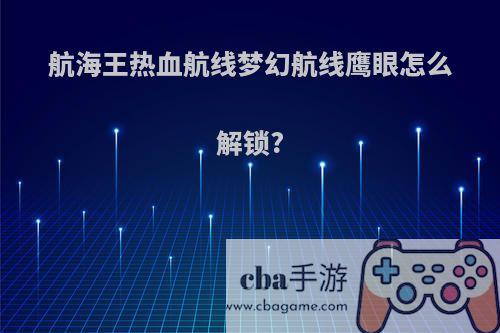 航海王热血航线梦幻航线鹰眼怎么解锁?