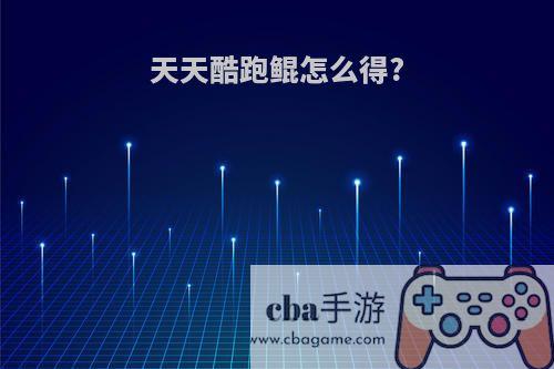 天天酷跑鲲怎么得?