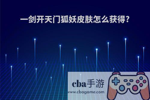 一剑开天门狐妖皮肤怎么获得?
