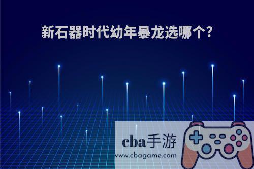 新石器时代幼年暴龙选哪个?