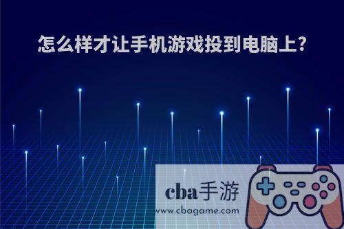 怎么样才让手机游戏投到电脑上?