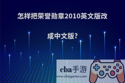 怎样把荣誉勋章2010英文版改成中文版?