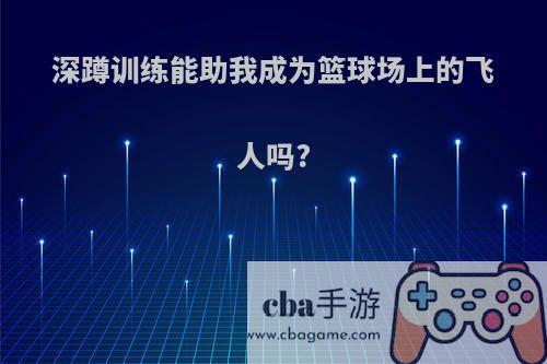 深蹲训练能助我成为篮球场上的飞人吗?