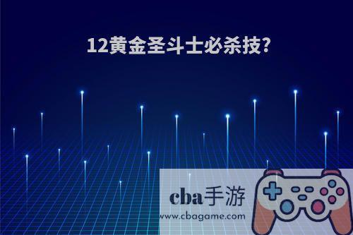 12黄金圣斗士必杀技?