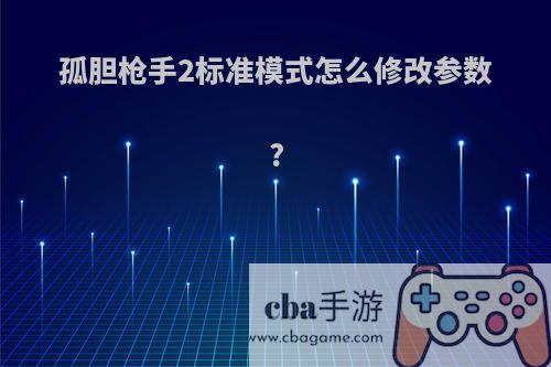 孤胆枪手2标准模式怎么修改参数?