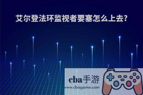 艾尔登法环监视者要塞怎么上去?