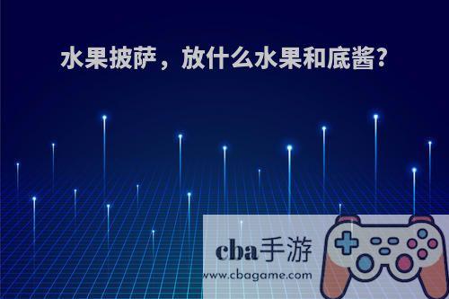 水果披萨，放什么水果和底酱?