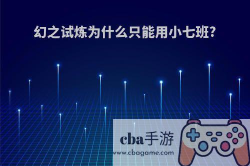 幻之试炼为什么只能用小七班?