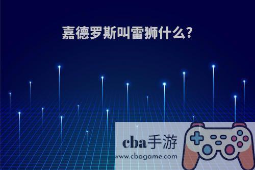 嘉德罗斯叫雷狮什么?