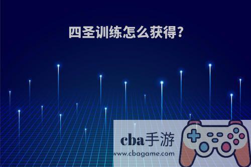 四圣训练怎么获得?