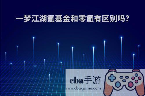 一梦江湖氪基金和零氪有区别吗?