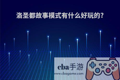 洛圣都故事模式有什么好玩的?
