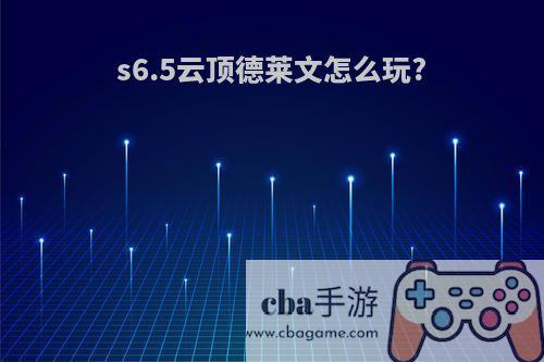 s6.5云顶德莱文怎么玩?