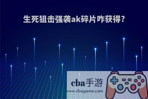 生死狙击强袭ak碎片咋获得?