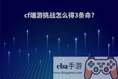 cf端游挑战怎么得3条命?