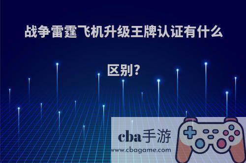 战争雷霆飞机升级王牌认证有什么区别?