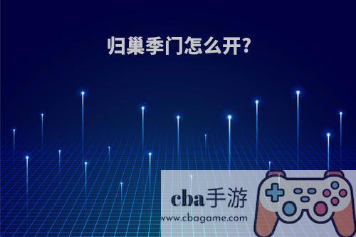 归巢季门怎么开?