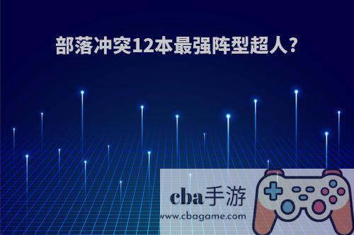 部落冲突12本最强阵型超人?