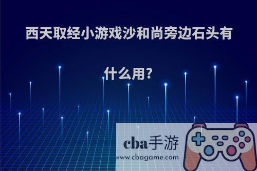 西天取经小游戏沙和尚旁边石头有什么用?