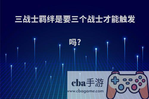 三战士羁绊是要三个战士才能触发吗?