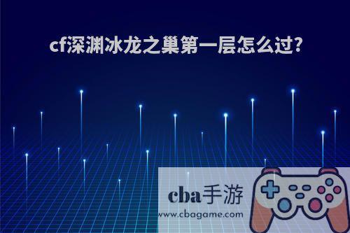 cf深渊冰龙之巢第一层怎么过?