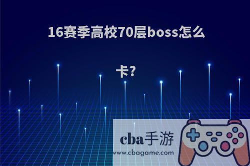 16赛季高校70层boss怎么卡?