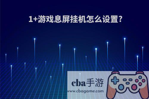 1+游戏息屏挂机怎么设置?