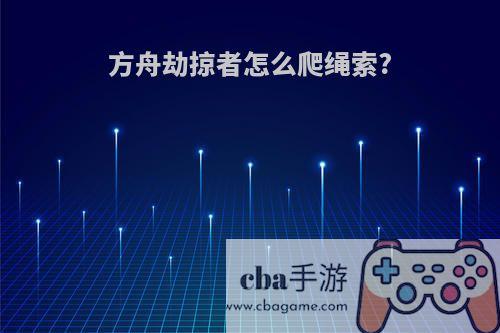 方舟劫掠者怎么爬绳索?
